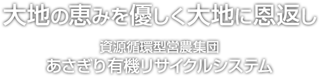 大地の恵みを優しく大地に恩返し 資源循環型営農集団 あさぎり有機リサイクルシステム